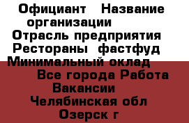 Официант › Название организации ­ Maxi › Отрасль предприятия ­ Рестораны, фастфуд › Минимальный оклад ­ 35 000 - Все города Работа » Вакансии   . Челябинская обл.,Озерск г.